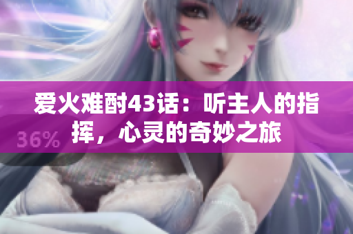 愛火難酎43話：聽主人的指揮，心靈的奇妙之旅