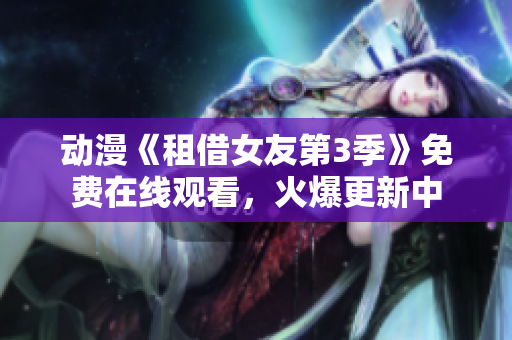 動漫《租借女友第3季》免費(fèi)在線觀看，火爆更新中