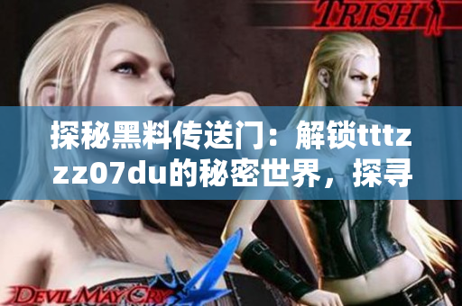 探秘黑料傳送門：解鎖tttzzz07du的秘密世界，探尋隱藏背后的故事與神秘