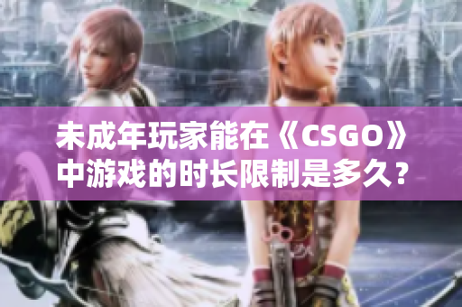 未成年玩家能在《CSGO》中游戲的時(shí)長(zhǎng)限制是多久？