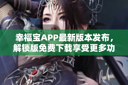 幸福寶APP最新版本發(fā)布，解鎖版免費下載享受更多功能