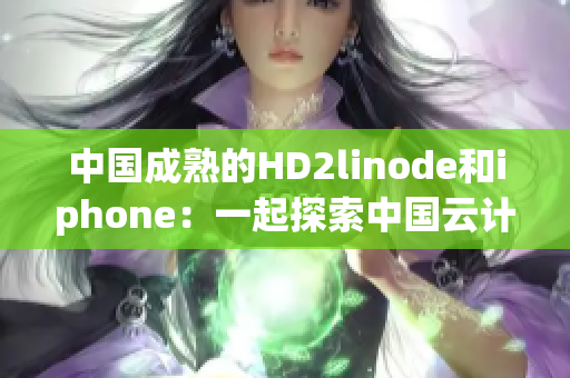 中國成熟的HD2linode和iphone：一起探索中國云計算和智能手機產(chǎn)業(yè)