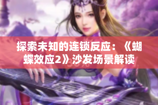 探索未知的連鎖反應：《蝴蝶效應2》沙發(fā)場景解讀