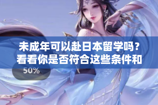 未成年可以赴日本留學(xué)嗎？看看你是否符合這些條件和要求