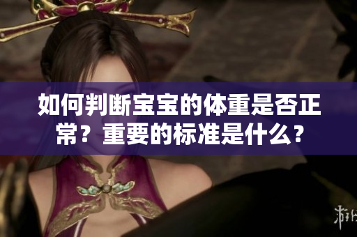 如何判斷寶寶的體重是否正常？重要的標(biāo)準(zhǔn)是什么？