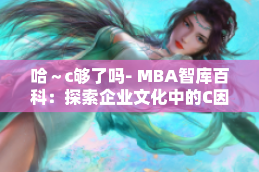 哈～c夠了嗎- MBA智庫百科：探索企業(yè)文化中的C因素對管理的影響