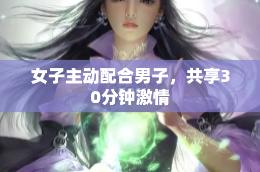 女子主動配合男子，共享30分鐘激情
