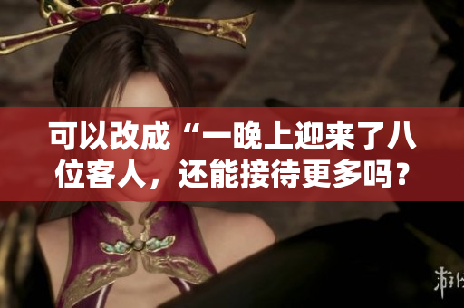 可以改成“一晚上迎來(lái)了八位客人，還能接待更多嗎？”