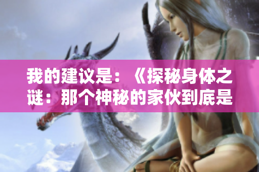我的建議是：《探秘身體之謎：那個(gè)神秘的家伙到底是什么？》