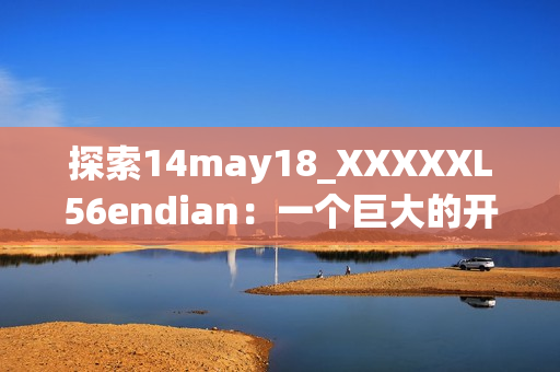 探索14may18_XXXXXL56endian：一個(gè)巨大的開發(fā)項(xiàng)目的終極指南