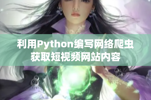 利用Python編寫網絡爬蟲獲取短視頻網站內容