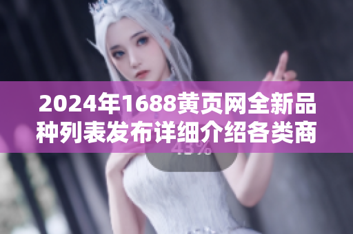 2024年1688黃頁(yè)網(wǎng)全新品種列表發(fā)布詳細(xì)介紹各類商品，助您深入了解！