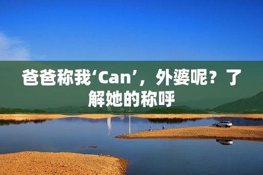 爸爸稱我‘Can’，外婆呢？了解她的稱呼