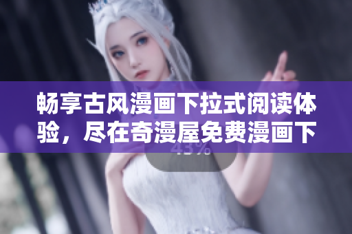 暢享古風(fēng)漫畫(huà)下拉式閱讀體驗(yàn)，盡在奇漫屋免費(fèi)漫畫(huà)下載專區(qū)，海量精選作品等你探索