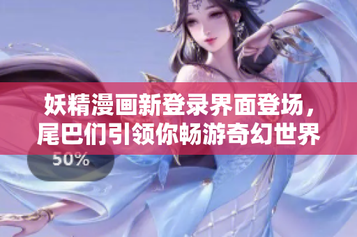 妖精漫畫新登錄界面登場，尾巴們引領(lǐng)你暢游奇幻世界