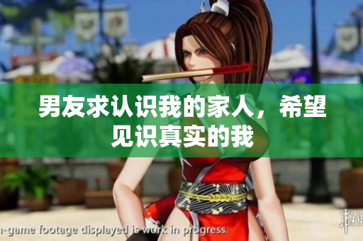 男友求認(rèn)識(shí)我的家人，希望見識(shí)真實(shí)的我
