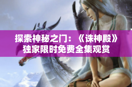 探索神秘之門：《誅神殿》獨(dú)家限時(shí)免費(fèi)全集觀賞