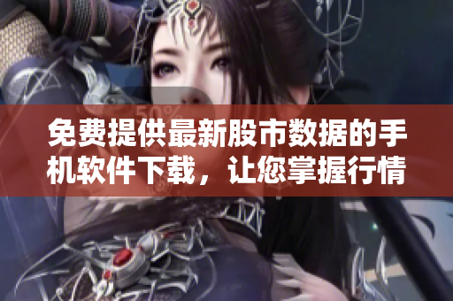 免費(fèi)提供最新股市數(shù)據(jù)的手機(jī)軟件下載，讓您掌握行情動(dòng)態(tài)
