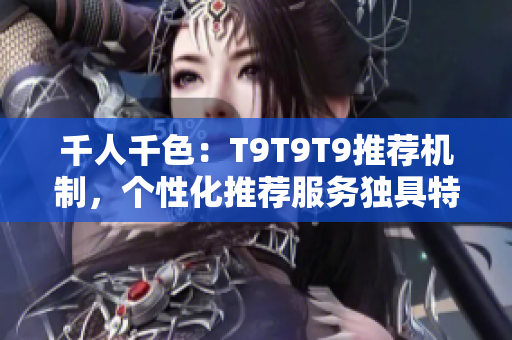 千人千色：T9T9T9推薦機(jī)制，個(gè)性化推薦服務(wù)獨(dú)具特色