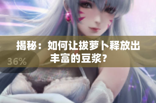 揭秘：如何讓拔蘿卜釋放出豐富的豆?jié){？