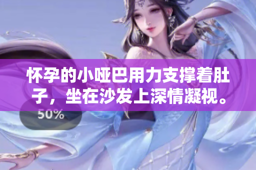懷孕的小啞巴用力支撐著肚子，坐在沙發(fā)上深情凝視。