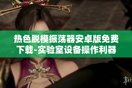熱色脫模振蕩器安卓版免費(fèi)下載-實(shí)驗(yàn)室設(shè)備操作利器