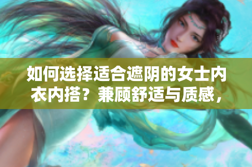 如何選擇適合遮陰的女士?jī)?nèi)衣內(nèi)搭？兼顧舒適與質(zhì)感，教你挑選最合適的款式。