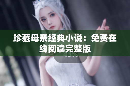 珍藏母親經(jīng)典小說：免費在線閱讀完整版