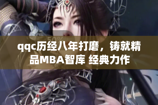 qqc歷經(jīng)八年打磨，鑄就精品MBA智庫 經(jīng)典力作