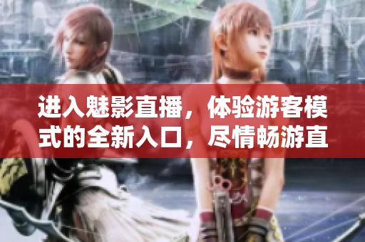 進(jìn)入魅影直播，體驗(yàn)游客模式的全新入口，盡情暢游直播世界
