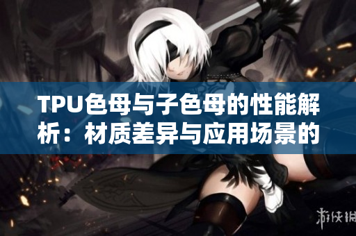 TPU色母與子色母的性能解析：材質(zhì)差異與應(yīng)用場(chǎng)景的影響因素分析