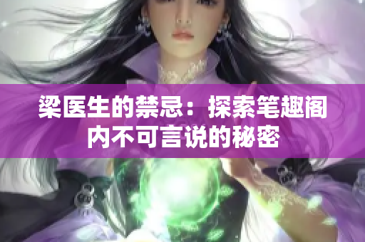 梁醫(yī)生的禁忌：探索筆趣閣內(nèi)不可言說(shuō)的秘密