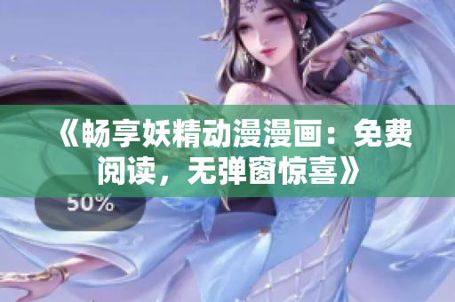 《暢享妖精動漫漫畫：免費閱讀，無彈窗驚喜》
