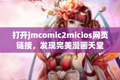 打開jmcomic2micios網(wǎng)頁鏈接，發(fā)現(xiàn)完美漫畫天堂