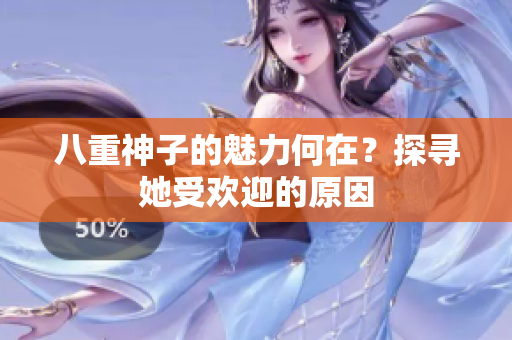 八重神子的魅力何在？探尋她受歡迎的原因