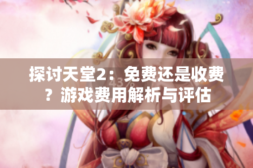 探討天堂2：免費還是收費？游戲費用解析與評估