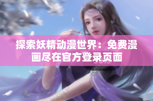 探索妖精動漫世界：免費(fèi)漫畫盡在官方登錄頁面