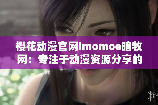櫻花動(dòng)漫官網(wǎng)imomoe暗牧網(wǎng)：專注于動(dòng)漫資源分享的綜合平臺(tái)