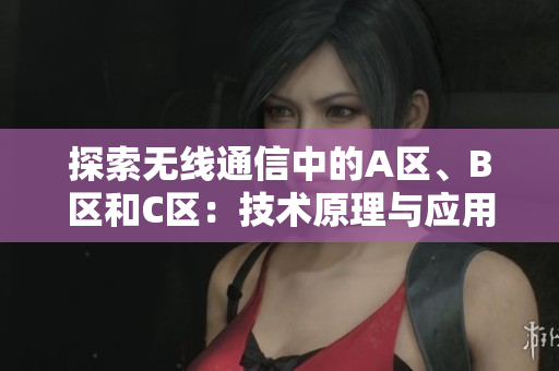 探索無(wú)線通信中的A區(qū)、B區(qū)和C區(qū)：技術(shù)原理與應(yīng)用場(chǎng)景分析