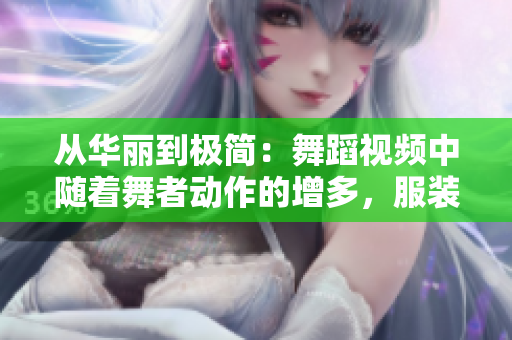 從華麗到極簡(jiǎn)：舞蹈視頻中隨著舞者動(dòng)作的增多，服裝逐漸減少