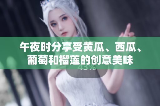 午夜時(shí)分享受黃瓜、西瓜、葡萄和榴蓮的創(chuàng)意美味