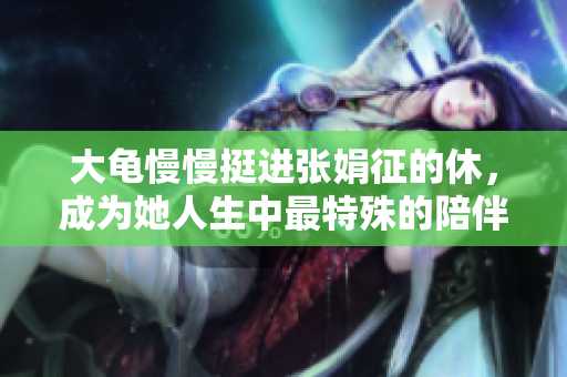大龜慢慢挺進張娟征的休，成為她人生中最特殊的陪伴。