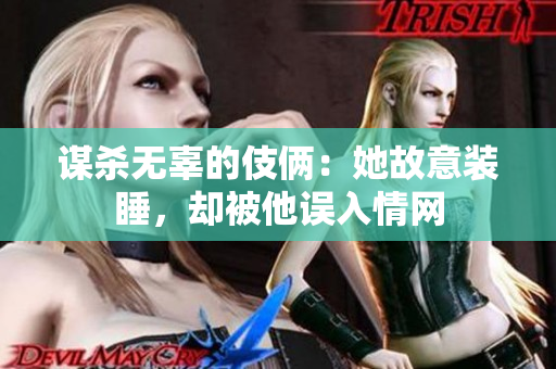 謀殺無(wú)辜的伎倆：她故意裝睡，卻被他誤入情網(wǎng)