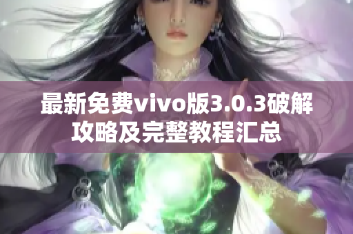 最新免費vivo版3.0.3破解攻略及完整教程匯總