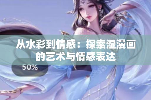從水彩到情感：探索濕漫畫的藝術(shù)與情感表達