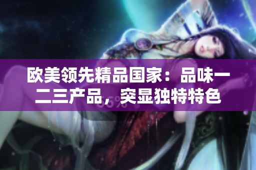 歐美領(lǐng)先精品國家：品味一二三產(chǎn)品，突顯獨特特色