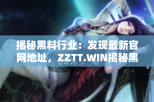 揭秘黑料行業(yè)：發(fā)現(xiàn)最新官網(wǎng)地址，ZZTT.WIN揭秘黑料行業(yè)的最新動(dòng)態(tài)