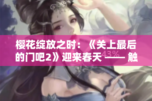 櫻花綻放之時：《關(guān)上最后的門吧2》迎來春天 —— 觸動心弦的第二季