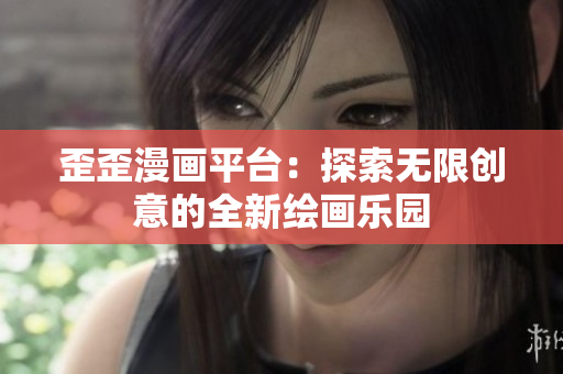 歪歪漫畫平臺：探索無限創(chuàng)意的全新繪畫樂園