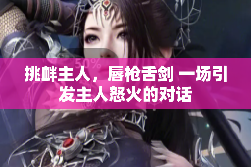 挑釁主人，唇槍舌劍 一場引發(fā)主人怒火的對話